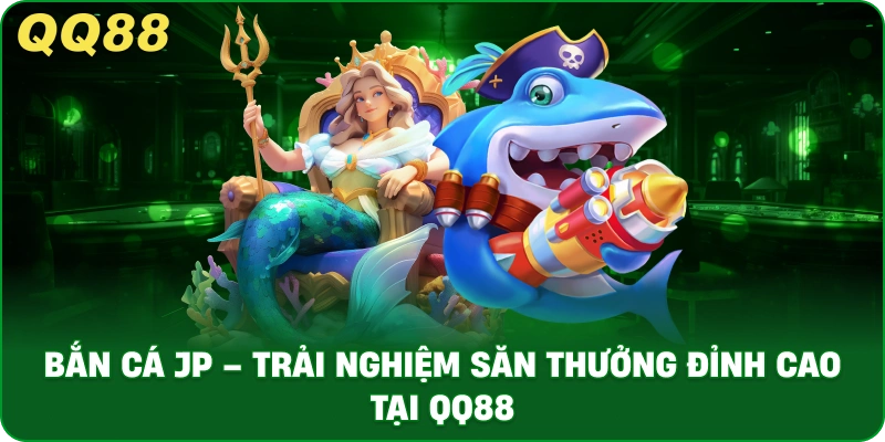 ban-ca-jp-trai-nghiem-san-thuong-dinh-cao-tai-qq88