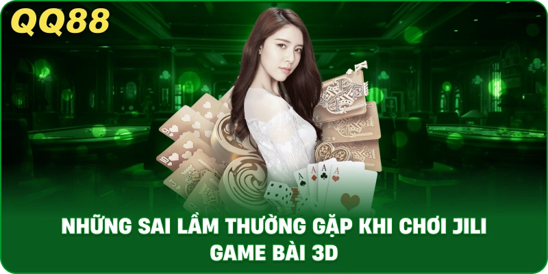 nhung_sai_lam_thuong_gap_khi_choi_jili_game_bai_3d_1x